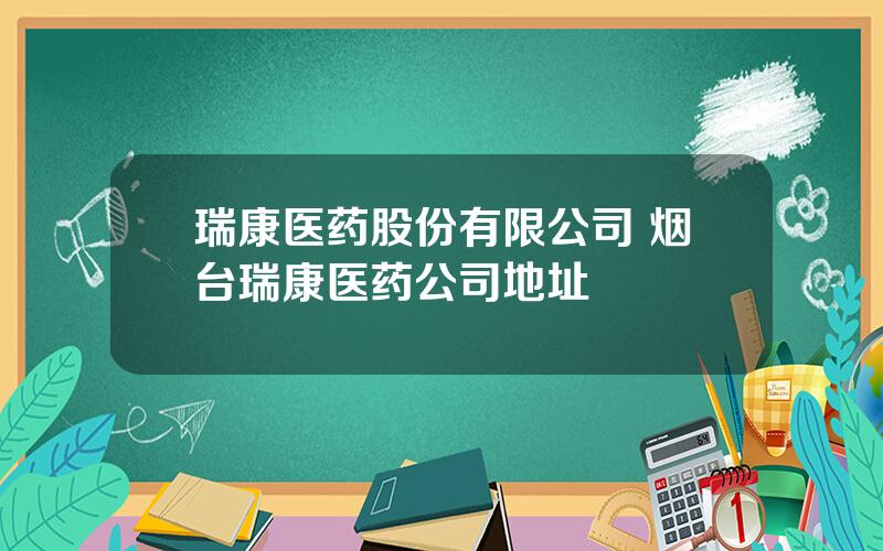 瑞康医药股份有限公司 烟台瑞康医药公司地址
